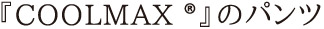 『COOLMAX ®』のパンツ