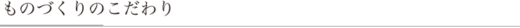ものづくりのこだわり