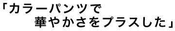 2013aw  STANDARD JACKET 「カラーパンツで華やかさをプラスした」