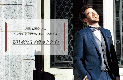 ワンランク上のセレモニースタイルに。2014S/S『蝶ネクタイ』
