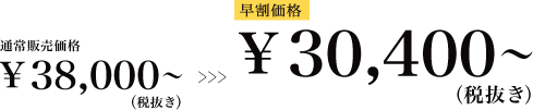 通常価格38,000円～のところ早割価格30,400円～