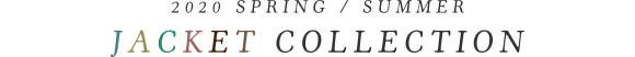 2020 SPRING / SUMMER IMPORTED JACKET COLLECTION