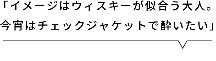 「イメージはウィスキーが似合う大人。今宵はチェックスーツで酔いたい」