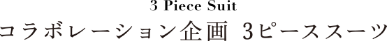 3 Piece Suit コラボレーション企画 3ピーススーツ