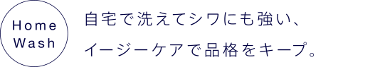 自宅で洗えてシワに強い、イージーケアで品格をキープ。