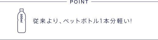 従来より、ペットボトル1本分軽い！