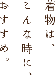 着物はこんな時におすすめ。