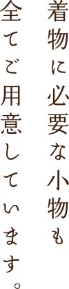 着物に必要な小物も全てご用意しています。