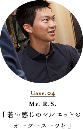 Case.04 Mr. R.S. 「若い感じのシルエットのオーダースーツを」