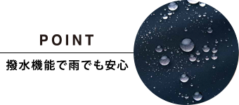 POINT 撥水機能で雨でも安心