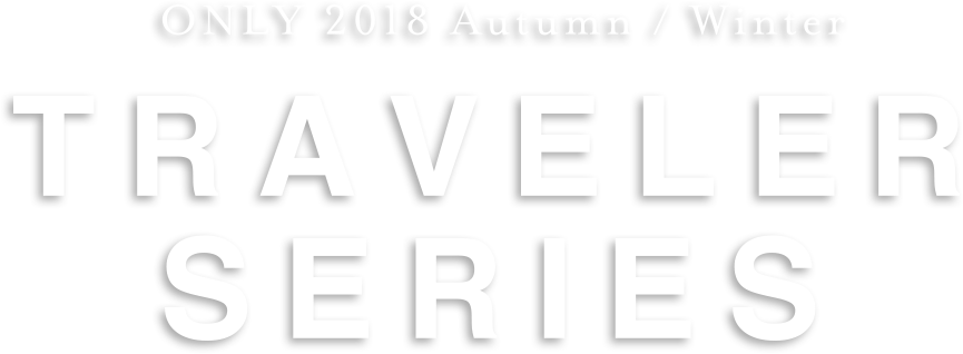TRAVELER SERIES ONLY 2018 Autumn / Winter
