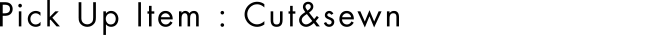 Pick Up Item : Cut&sewn